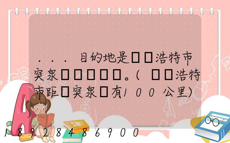 ...目的地是烏蘭浩特市突泉縣。(烏蘭浩特市距離突泉縣有100公里)剛...